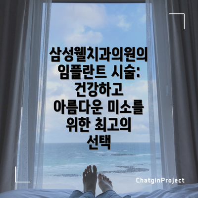 삼성웰치과의원의 임플란트 시술: 건강하고 아름다운 미소를 위한 최고의 선택