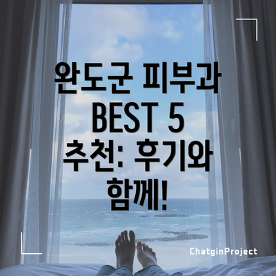 완도군 피부과 BEST 5 추천: 후기와 함께!