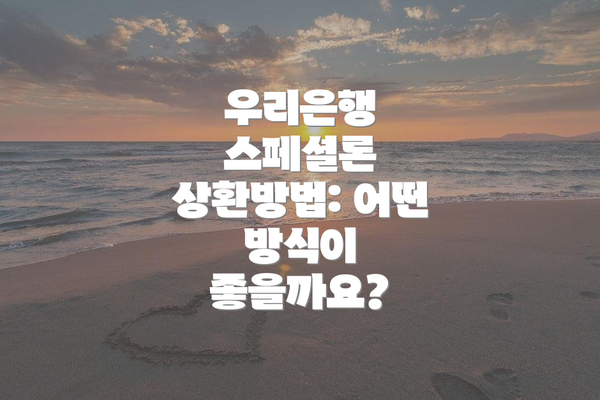 우리은행 스페셜론 상환방법: 어떤 방식이 좋을까요?