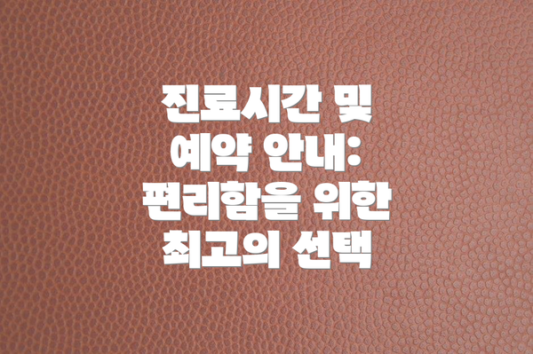 진료시간 및 예약 안내: 편리함을 위한 최고의 선택