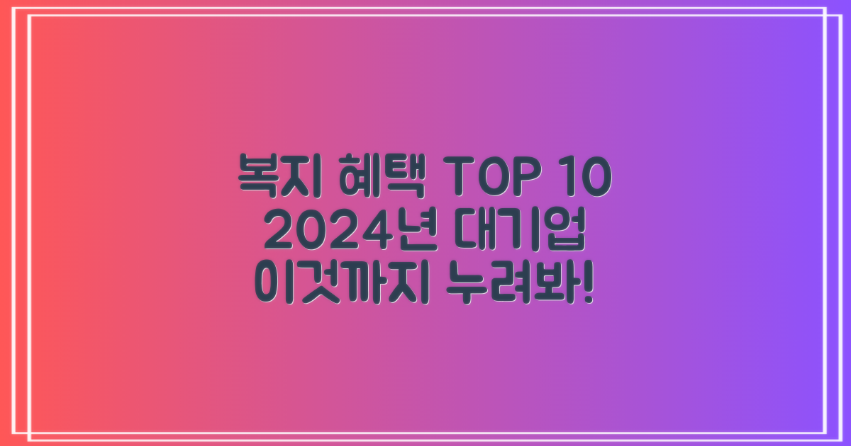 복지, 어디까지 누릴 수 있을까? 2024년 대기업 평균 복지 혜택 TOP 10 활용 가이드
