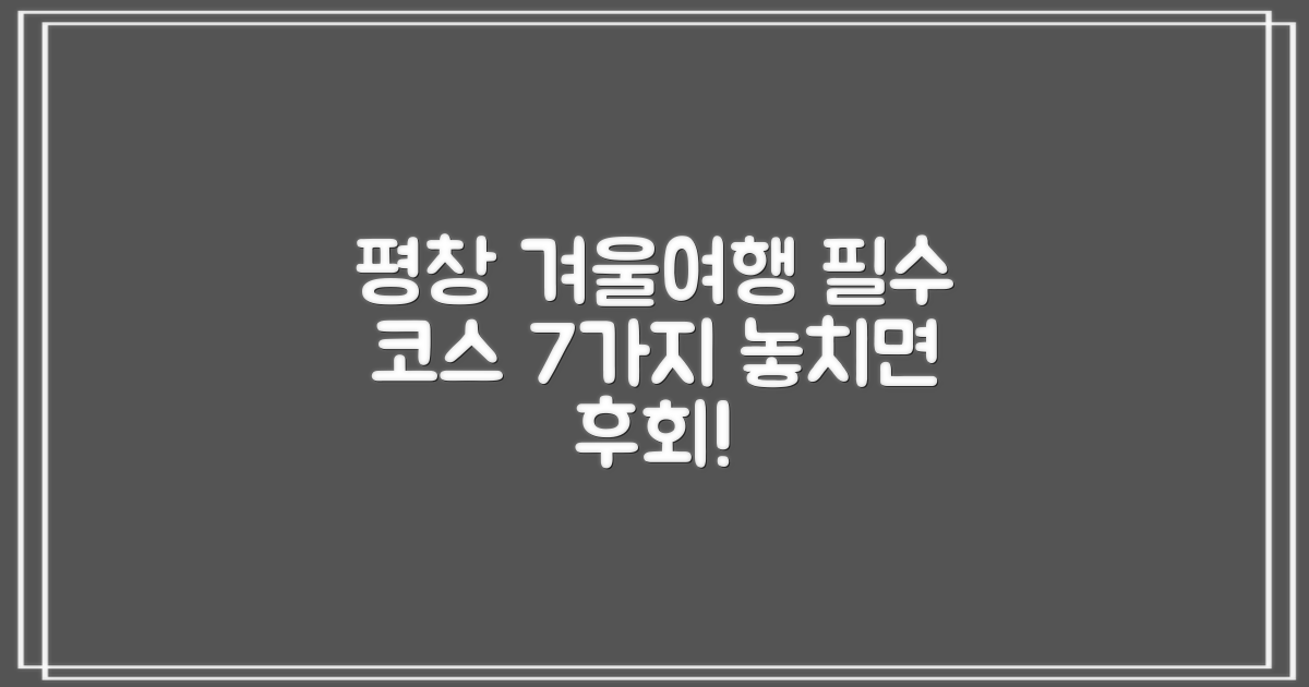 평창 겨울 여행, 놓치면 후회할 필수 코스 7가지