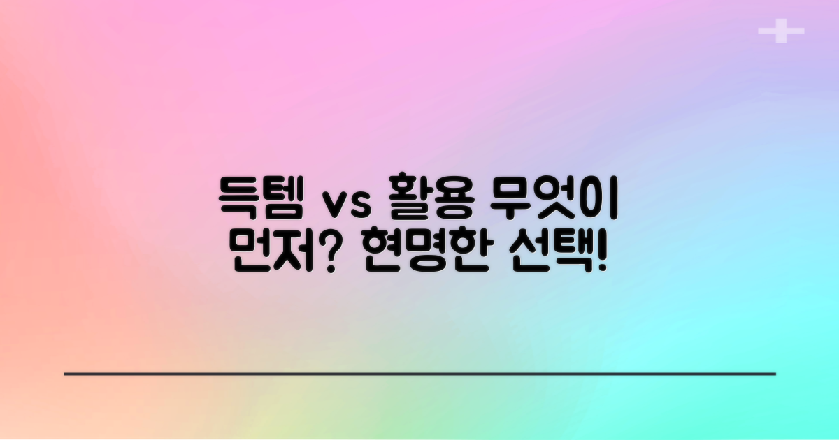 득템과 활용, 무엇이 우선?