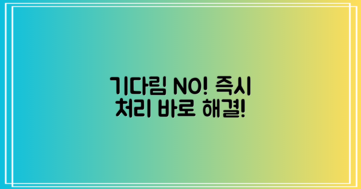 대기 없이, 바로 처리하세요!