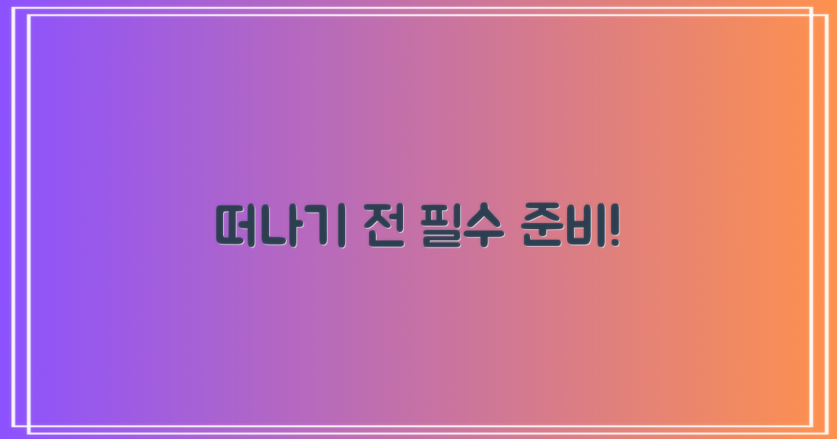 떠나기 전, 꼭 준비하세요!