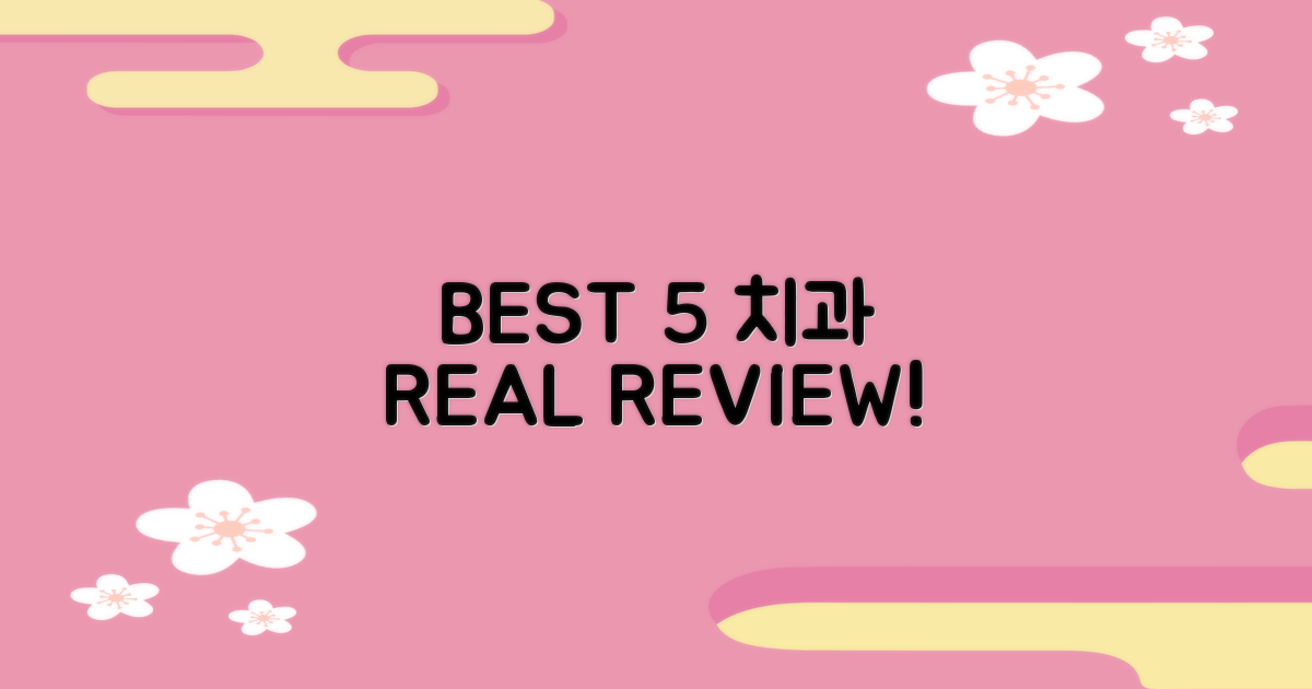 BEST 5 치과 후기, 직접 확인하세요!