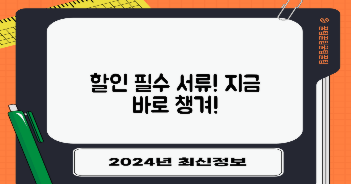 할인 대상 서류, 꼭 챙기세요!